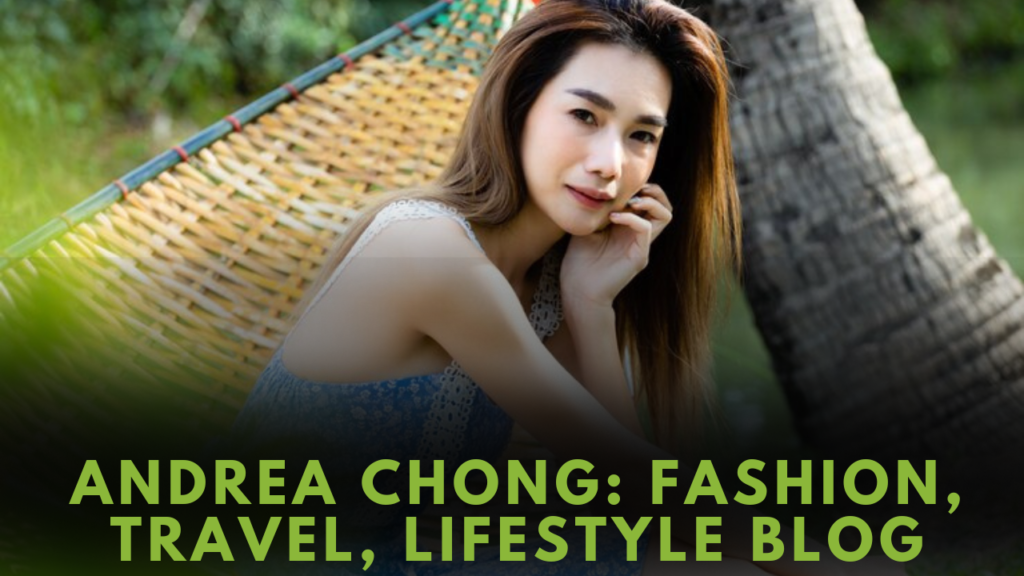 Andrea Chong Fashion Travel Lifestyle Blog: A Journey to Style and Adventure